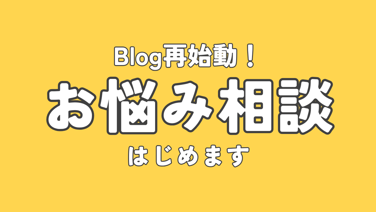 ブログ再始動！お悩み相談はじめます